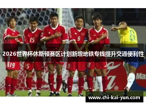 2026世界杯休斯顿赛区计划新增地铁专线提升交通便利性