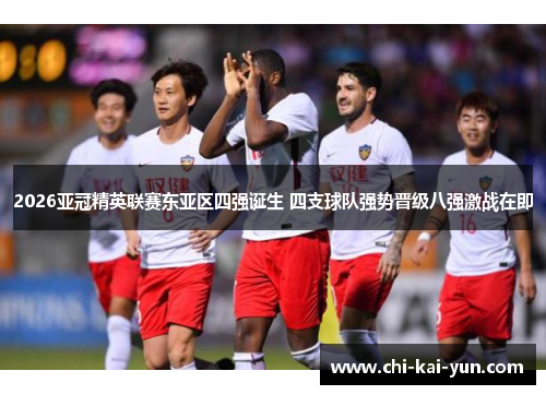 2026亚冠精英联赛东亚区四强诞生 四支球队强势晋级八强激战在即